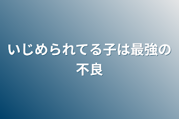 いじめられてる子は最強の不良