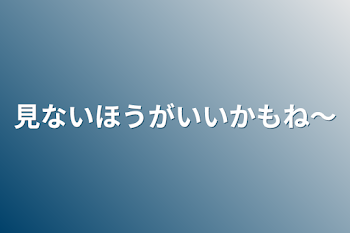 「見ないほうがいいかもね〜」のメインビジュアル