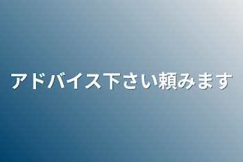 アドバイス下さい頼みます