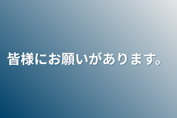 「皆様にお願いがあります。」のメインビジュアル