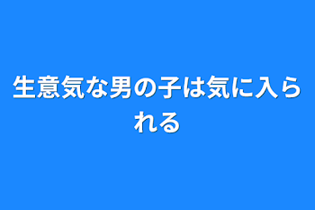 生意気な男の子は気に入られる