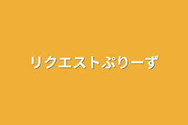 リクエストぷりーず