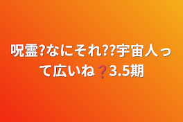 呪霊?なにそれ??宇宙人って広いね❓3.5期