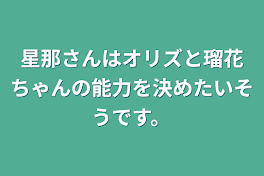 星那さんはオリズと瑠花ちゃんの能力を決めたいそうです。