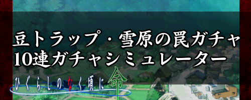 豆トラップ・雪原の罠Uガチャ10連ガチャシミュレーター