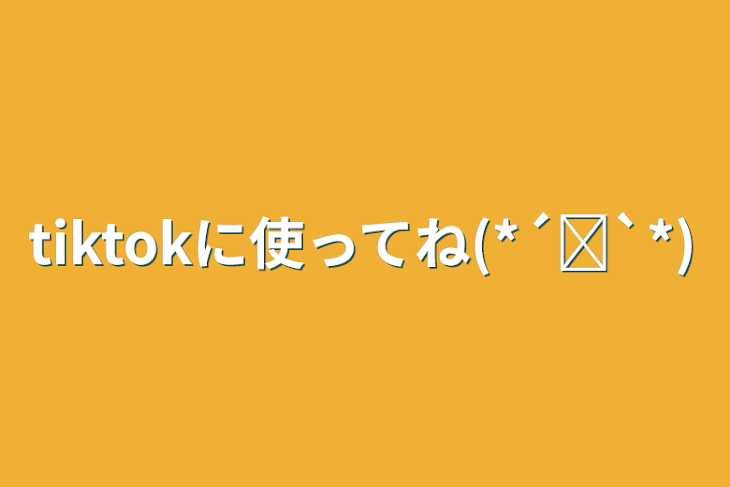 「tiktokに使ってね(*´˘`*)」のメインビジュアル