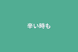 辛い時も