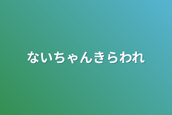 「ないちゃん嫌われ」のメインビジュアル