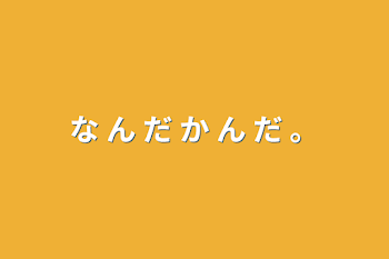 「な ん だ か ん だ 。」のメインビジュアル