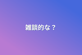 雑談的な？