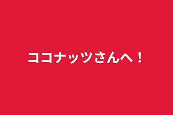 ココナッツさんへ！