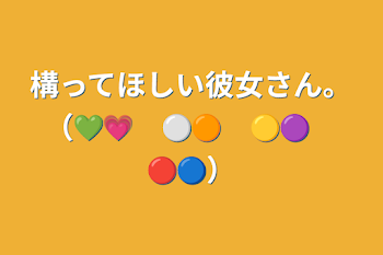 「構ってほしい彼女さん。（💚💗　⚪🟠　🟡🟣　🔴🔵）」のメインビジュアル