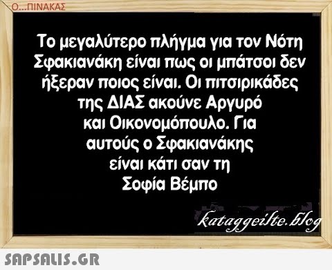 Ο..ΠΙΝΑΚΑΣ Το μεγαλύτερο πλήγμα για τον Νότη Σφακιανάκη είναι πως οι μπάτσοι δεν ήξεραν ποιος είναι . Οι πτσιρικάδες της ΔΙΑΣ ακούνε Αργυρό και Οικονομόπουλο. Για αυτούς ο Σφακιανάκης είναι κάτι σαν τη Σοφία Βέμπο SAPSNLIS.G.