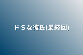 「ドＳな彼氏(最終回)」のメインビジュアル