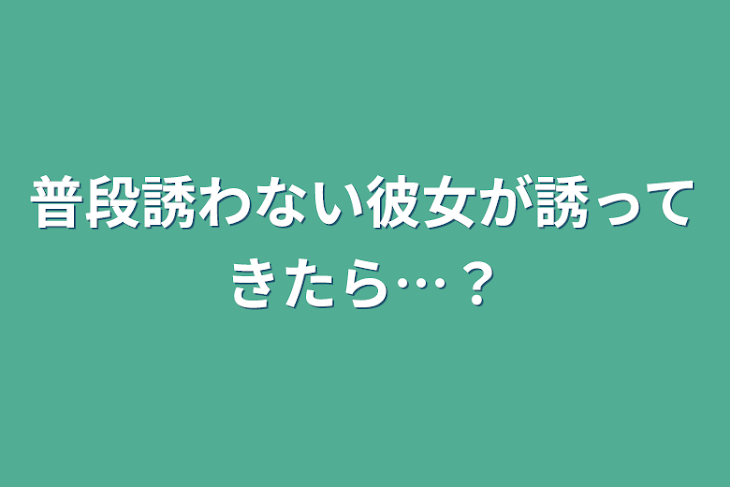 「普段誘わない彼女が誘ってきたら…？」のメインビジュアル