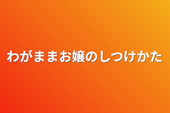 わがままお嬢の躾け方