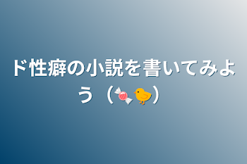 ド性癖の小説を書いてみよう（🍬🐤）