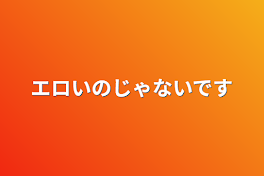 エロいのじゃないです