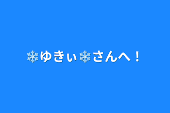 ❄ゆきぃ❄さんへ！