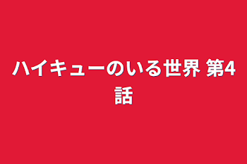 ハイキューのいる世界  第4話