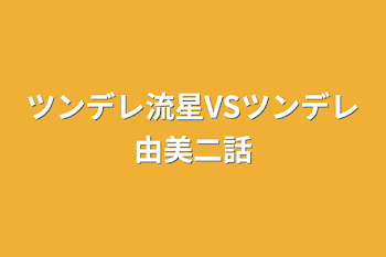 ツンデレ流星VSツンデレ由美二話