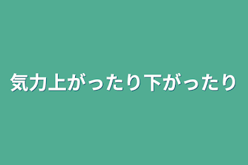 気力上がったり下がったり