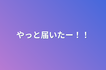 やっと届いたー！！