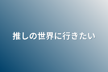 推しの世界に行きたい