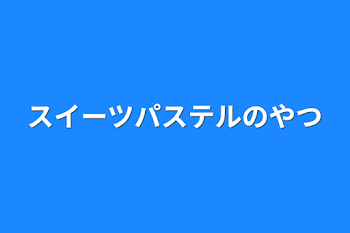 スイーツパステルのやつ