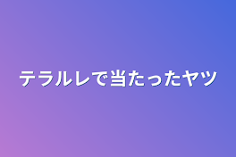 テラルレで当たったヤツ