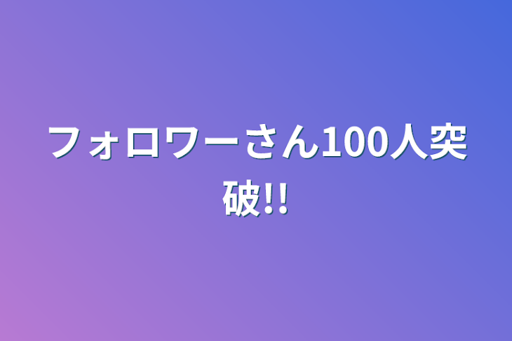 「フォロワーさん100人突破!!」のメインビジュアル