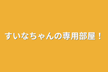 すいなちゃんの専用部屋！