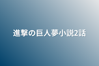 「進撃の巨人夢小説2話」のメインビジュアル