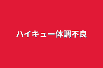 ハイキュー体調不良