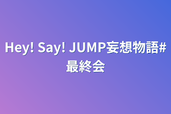 Hey! Say! JUMP妄想物語#最終会