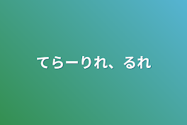 てらーりれ、るれ