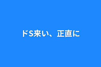 ドS来い、正直に