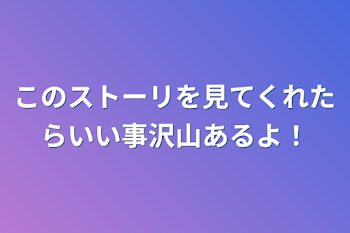 このストーリを見てくれたらいい事沢山あるよ！