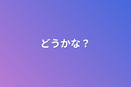 どうかな？