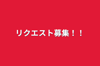 リクエスト募集！！