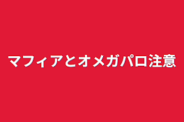 マフィアとオメガパロ注意