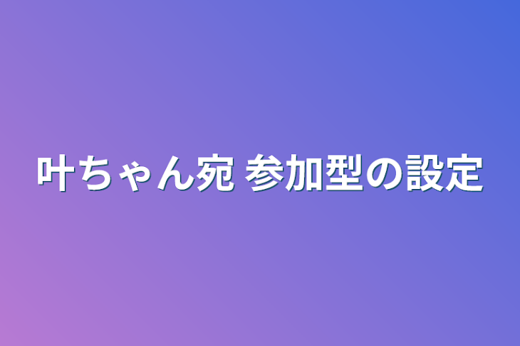 「叶ちゃん宛 参加型の設定」のメインビジュアル