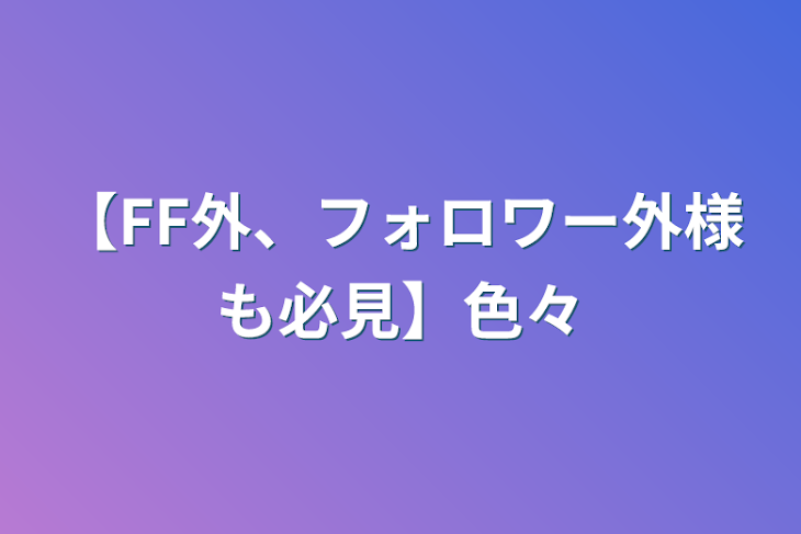 「【FF外、フォロワー外様も必見】色々」のメインビジュアル