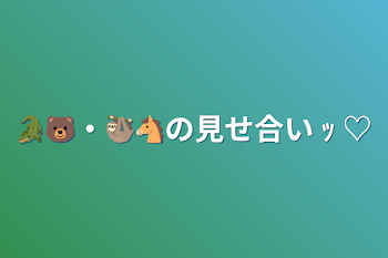 🐊🐻・🦥🐴の見せ合い ｯ ♡