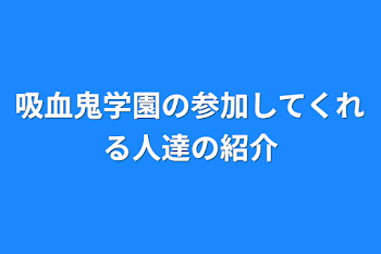 吸血鬼学園の参加してくれる人達の紹介