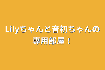 Lilyちゃんと音初ちゃんの専用部屋！