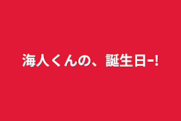 海人くんの、誕生日ｰ!