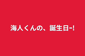 海人くんの、誕生日ｰ!