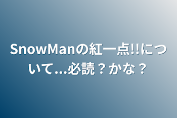 SnowManの紅一点!!について...必読？かな？