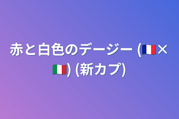 赤と白色のデージー     (🇫🇷×🇮🇹)  (新カプ)